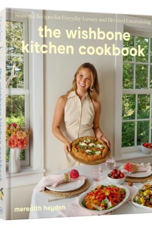 The Wishbone Kitchen Cookbook: Seasonal Recipes for Everyday Luxury and Elevated Entertaining